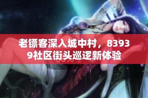 老镖客深入城中村，83939社区街头巡逻新体验