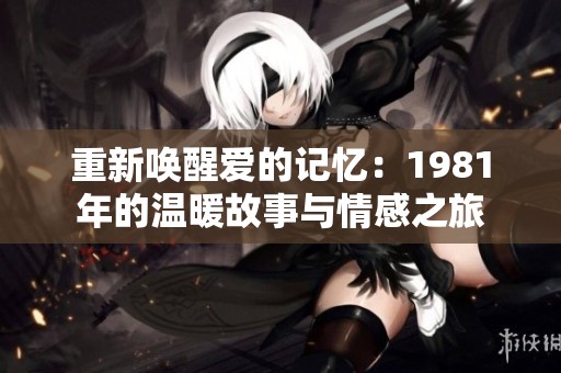 重新唤醒爱的记忆：1981年的温暖故事与情感之旅
