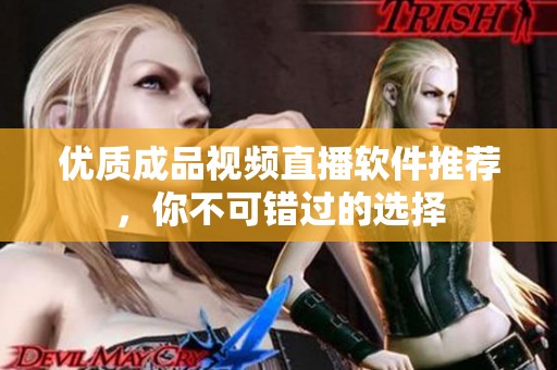 优质成品视频直播软件推荐，你不可错过的选择