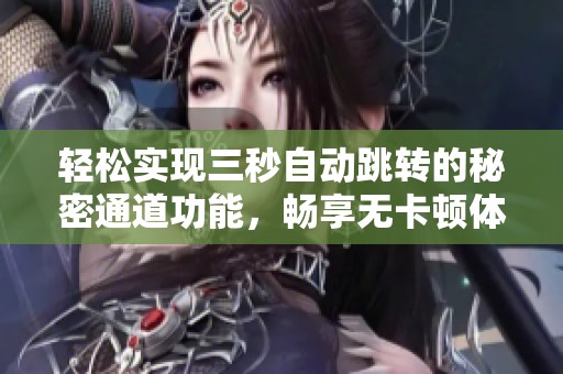 轻松实现三秒自动跳转的秘密通道功能，畅享无卡顿体验