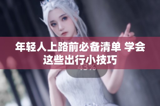 年轻人上路前必备清单 学会这些出行小技巧