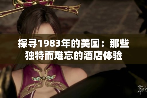 探寻1983年的美国：那些独特而难忘的酒店体验