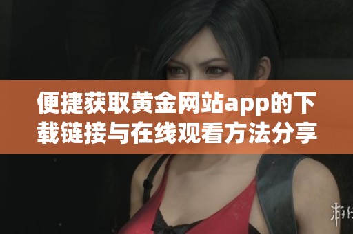 便捷获取黄金网站app的下载链接与在线观看方法分享