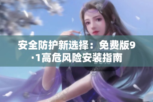 安全防护新选择：免费版9·1高危风险安装指南