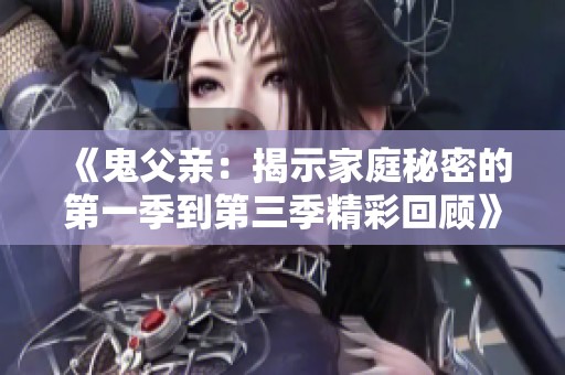 《鬼父亲：揭示家庭秘密的第一季到第三季精彩回顾》
