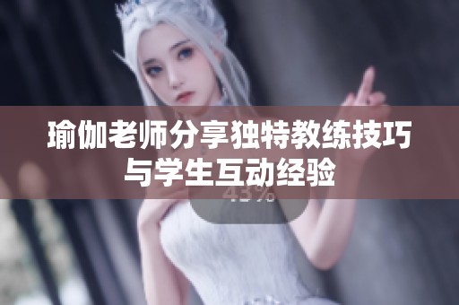 瑜伽老师分享独特教练技巧与学生互动经验
