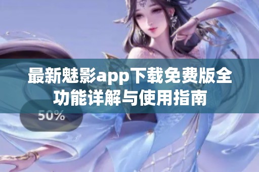 最新魅影app下载免费版全功能详解与使用指南