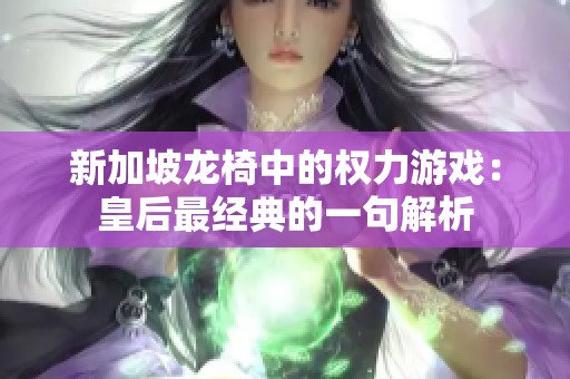 新加坡龙椅中的权力游戏：皇后最经典的一句解析