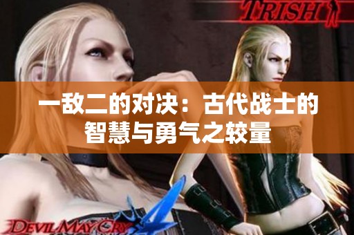 一敌二的对决：古代战士的智慧与勇气之较量