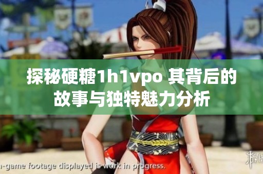 探秘硬糖1h1vpo 其背后的故事与独特魅力分析