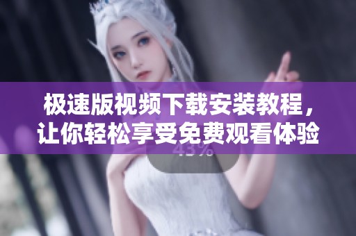 极速版视频下载安装教程，让你轻松享受免费观看体验