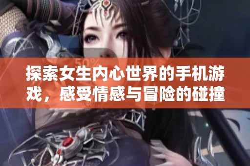 探索女生内心世界的手机游戏，感受情感与冒险的碰撞