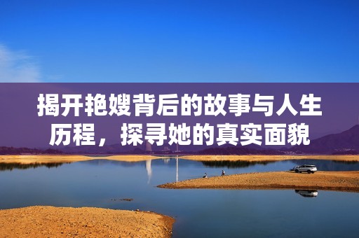 揭开艳嫂背后的故事与人生历程，探寻她的真实面貌