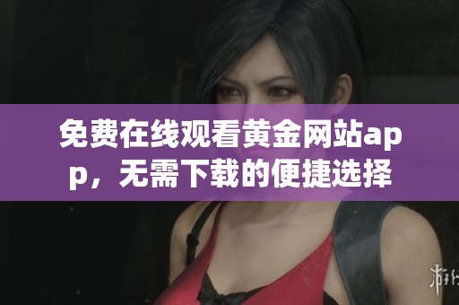 免费在线观看黄金网站app，无需下载的便捷选择