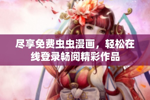 尽享免费虫虫漫画，轻松在线登录畅阅精彩作品