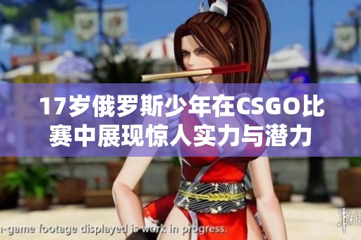 17岁俄罗斯少年在CSGO比赛中展现惊人实力与潜力