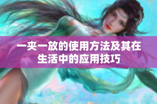 一夹一放的使用方法及其在生活中的应用技巧