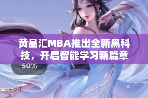 黄品汇MBA推出全新黑科技，开启智能学习新篇章