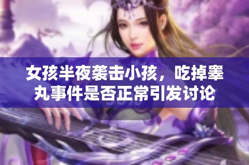 女孩半夜袭击小孩，吃掉睾丸事件是否正常引发讨论