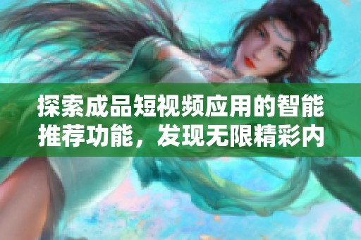 探索成品短视频应用的智能推荐功能，发现无限精彩内容