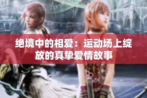 绝境中的相爱：运动场上绽放的真挚爱情故事