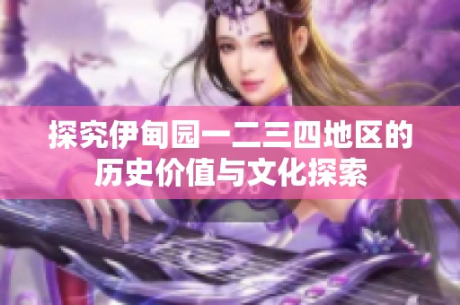 探究伊甸园一二三四地区的历史价值与文化探索