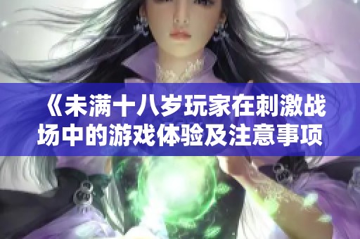 《未满十八岁玩家在刺激战场中的游戏体验及注意事项》