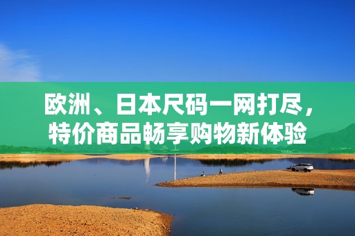 欧洲、日本尺码一网打尽，特价商品畅享购物新体验