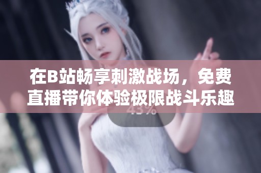在B站畅享刺激战场，免费直播带你体验极限战斗乐趣