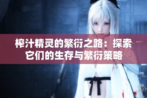 榨汁精灵的繁衍之路：探索它们的生存与繁衍策略