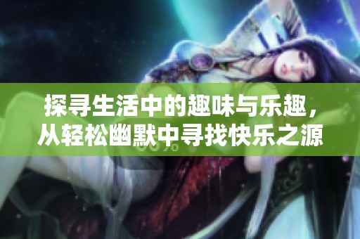 探寻生活中的趣味与乐趣，从轻松幽默中寻找快乐之源