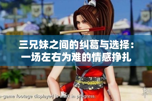 三兄妹之间的纠葛与选择：一场左右为难的情感挣扎