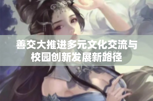 善交大推进多元文化交流与校园创新发展新路径