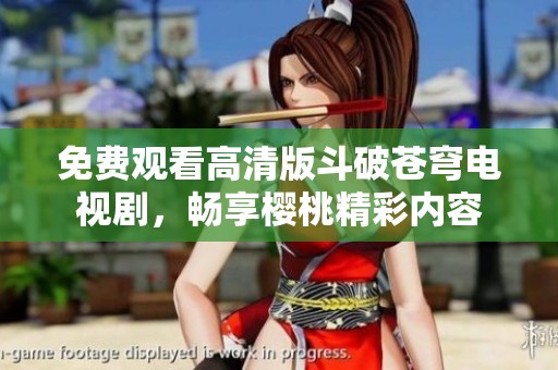 免费观看高清版斗破苍穹电视剧，畅享樱桃精彩内容