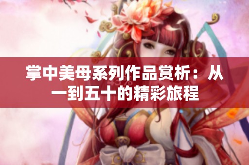 掌中美母系列作品赏析：从一到五十的精彩旅程