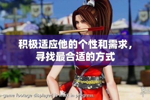 积极适应他的个性和需求，寻找最合适的方式