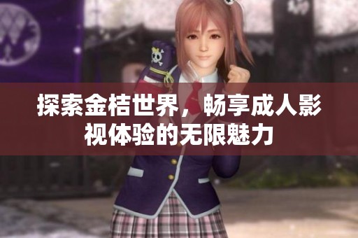 探索金桔世界，畅享成人影视体验的无限魅力