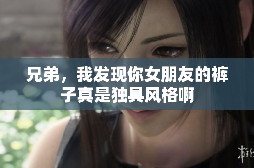 兄弟，我发现你女朋友的裤子真是独具风格啊