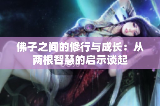佛子之间的修行与成长：从两根智慧的启示谈起