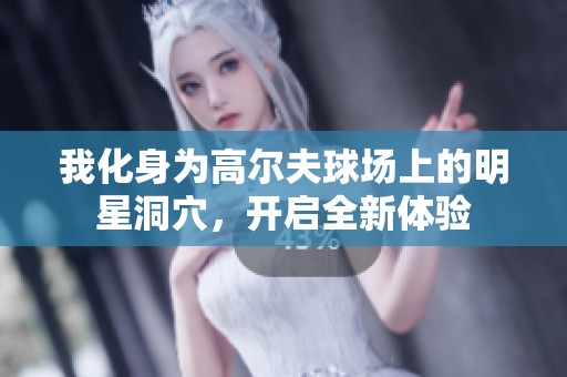 我化身为高尔夫球场上的明星洞穴，开启全新体验