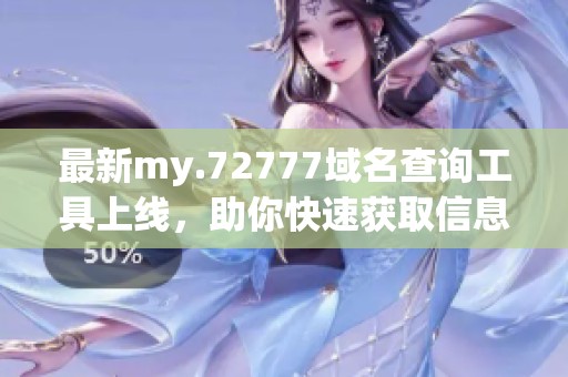 最新my.72777域名查询工具上线，助你快速获取信息