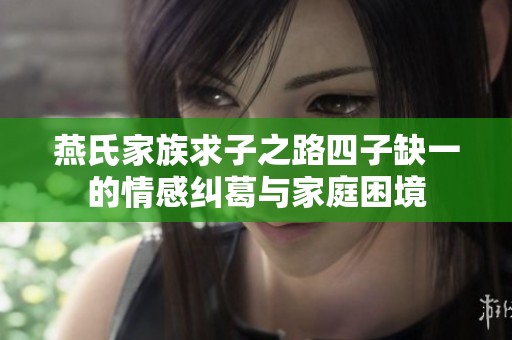 燕氏家族求子之路四子缺一的情感纠葛与家庭困境