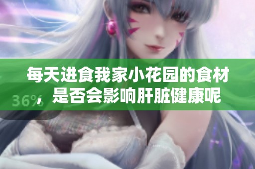 每天进食我家小花园的食材，是否会影响肝脏健康呢
