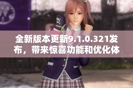 全新版本更新9.1.0.321发布，带来惊喜功能和优化体验