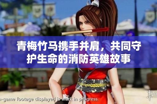青梅竹马携手并肩，共同守护生命的消防英雄故事