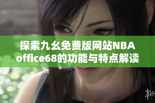 探索九幺免费版网站NBAoffice68的功能与特点解读