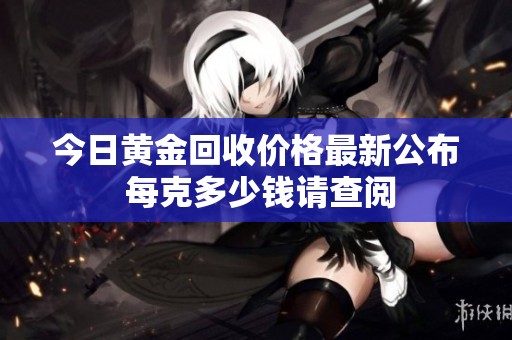 今日黄金回收价格最新公布 每克多少钱请查阅