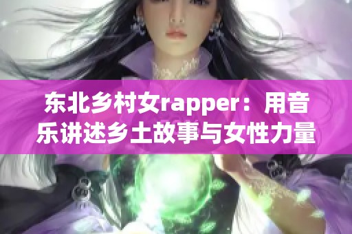 东北乡村女rapper：用音乐讲述乡土故事与女性力量