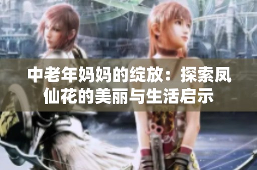 中老年妈妈的绽放：探索凤仙花的美丽与生活启示