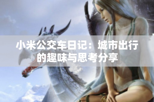 小米公交车日记：城市出行的趣味与思考分享